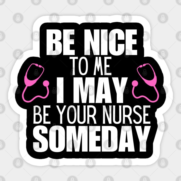 Be Nice to Me I May Be Your Nurse Someday  - Nurse Humorous Healthcare Message Gift Idea Sticker by KAVA-X